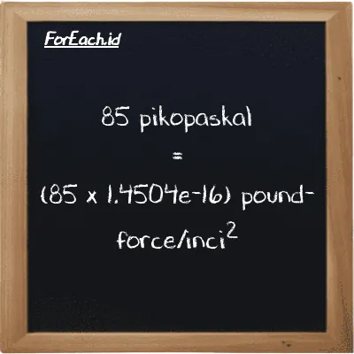 Cara konversi pikopaskal ke pound-force/inci<sup>2</sup> (pPa ke lbf/in<sup>2</sup>): 85 pikopaskal (pPa) setara dengan 85 dikalikan dengan 1.4504e-16 pound-force/inci<sup>2</sup> (lbf/in<sup>2</sup>)